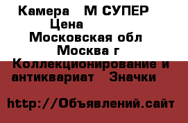 Камера “ М-СУПЕР“ › Цена ­ 4 500 - Московская обл., Москва г. Коллекционирование и антиквариат » Значки   